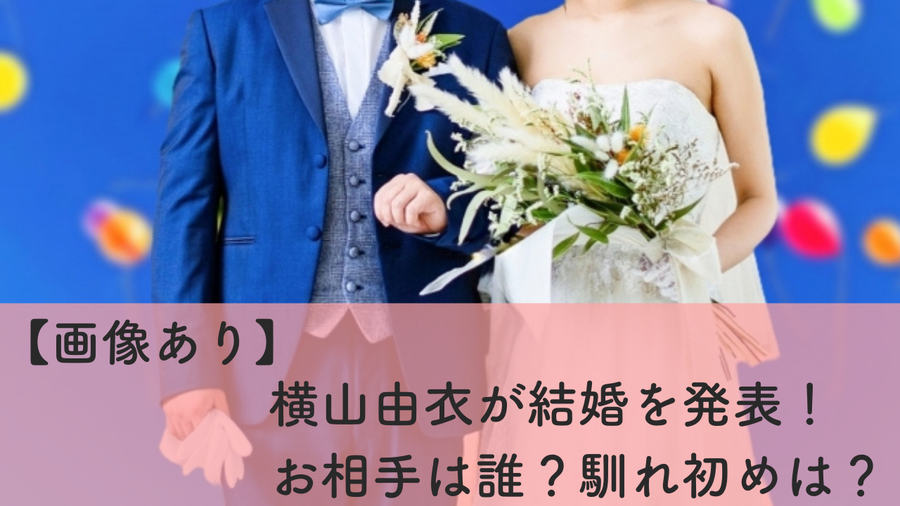 横山由衣が結婚。相手は誰？馴れ初めは？