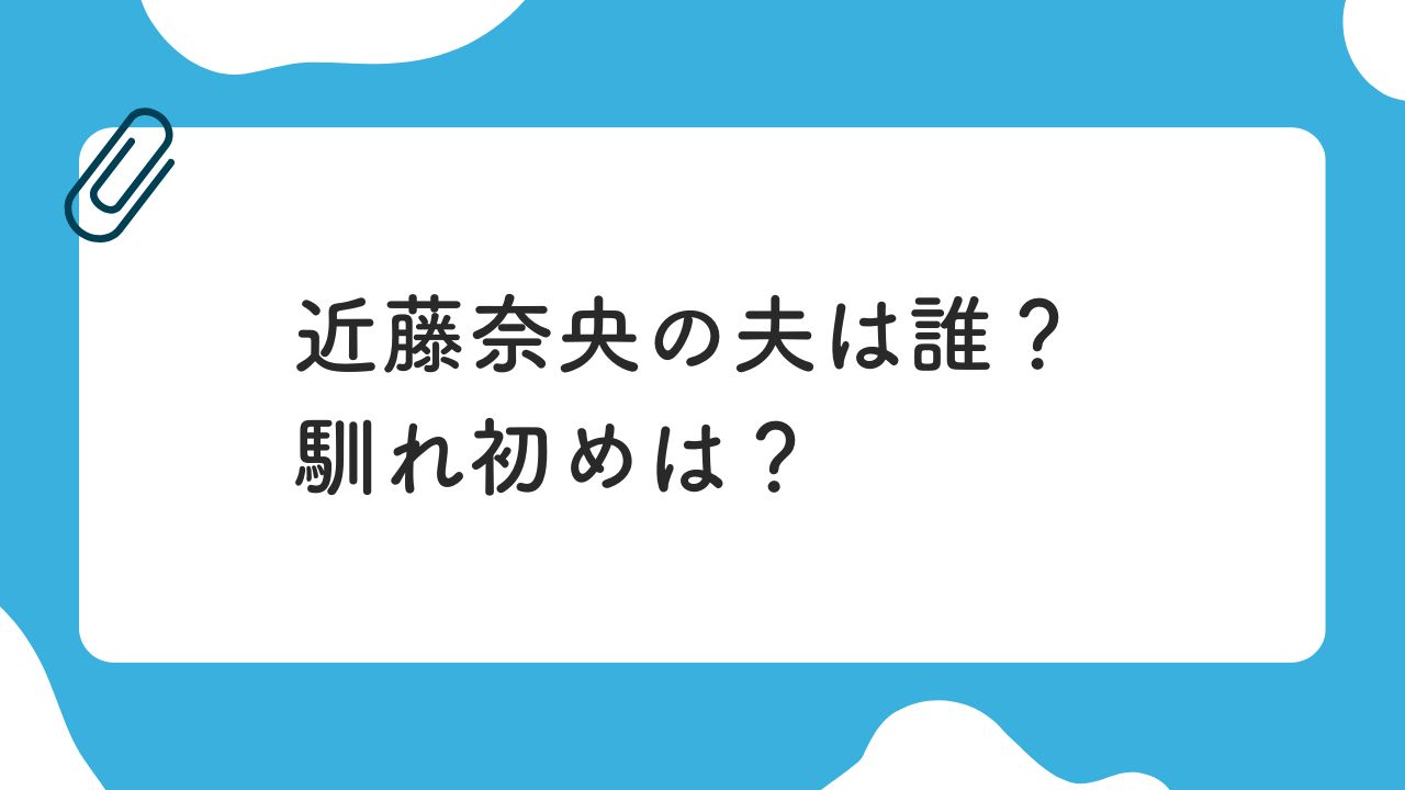 近藤奈央の夫は？ 馴れ初めは？