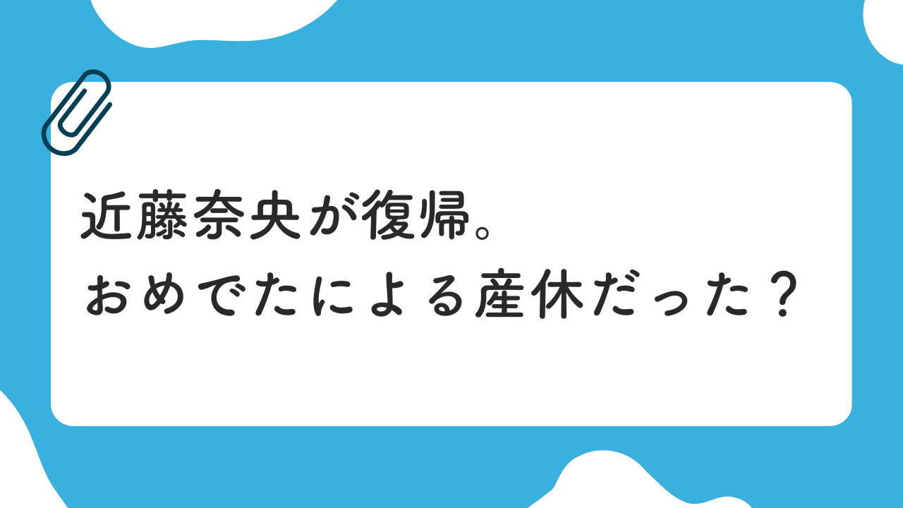 近藤奈央が復帰 おめでたによる産休だった？